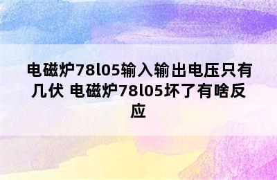 电磁炉78l05输入输出电压只有几伏 电磁炉78l05坏了有啥反应